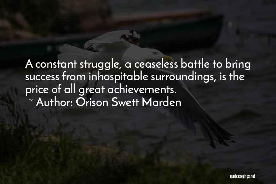 Orison Swett Marden Quotes: A Constant Struggle, A Ceaseless Battle To Bring Success From Inhospitable Surroundings, Is The Price Of All Great Achievements.