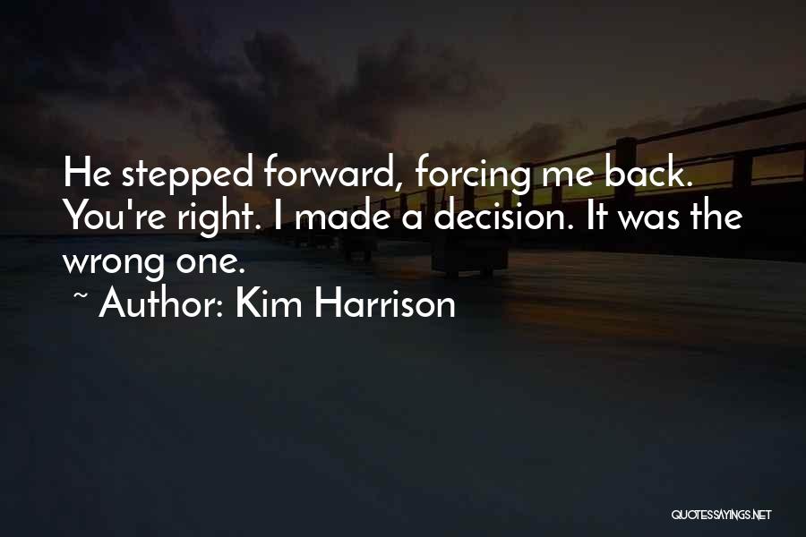 Kim Harrison Quotes: He Stepped Forward, Forcing Me Back. You're Right. I Made A Decision. It Was The Wrong One.