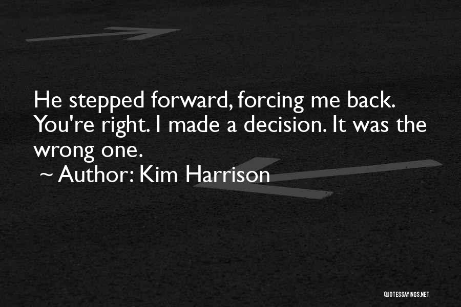 Kim Harrison Quotes: He Stepped Forward, Forcing Me Back. You're Right. I Made A Decision. It Was The Wrong One.