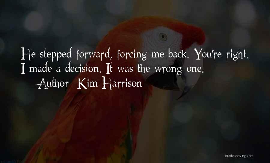 Kim Harrison Quotes: He Stepped Forward, Forcing Me Back. You're Right. I Made A Decision. It Was The Wrong One.