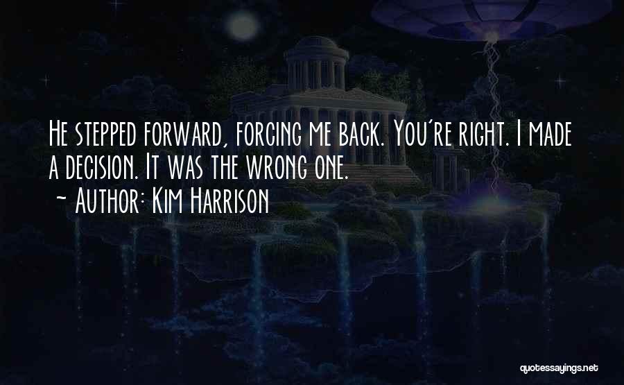 Kim Harrison Quotes: He Stepped Forward, Forcing Me Back. You're Right. I Made A Decision. It Was The Wrong One.