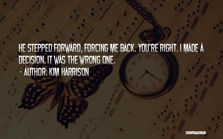 Kim Harrison Quotes: He Stepped Forward, Forcing Me Back. You're Right. I Made A Decision. It Was The Wrong One.