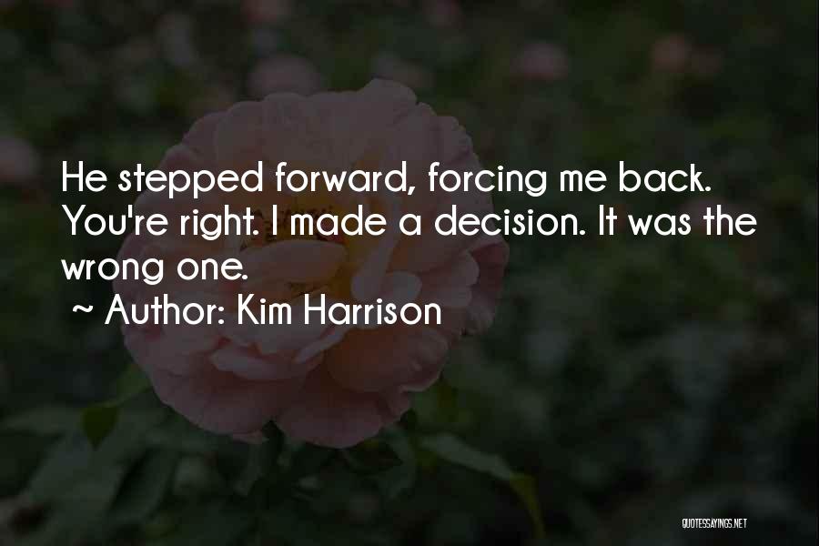 Kim Harrison Quotes: He Stepped Forward, Forcing Me Back. You're Right. I Made A Decision. It Was The Wrong One.