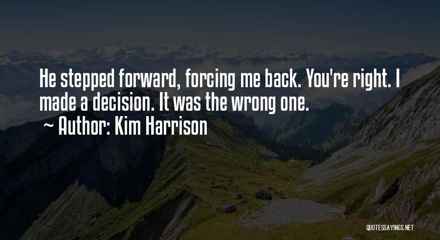 Kim Harrison Quotes: He Stepped Forward, Forcing Me Back. You're Right. I Made A Decision. It Was The Wrong One.