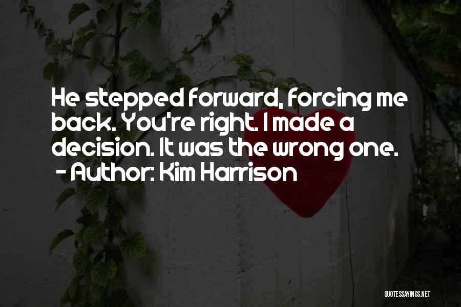 Kim Harrison Quotes: He Stepped Forward, Forcing Me Back. You're Right. I Made A Decision. It Was The Wrong One.