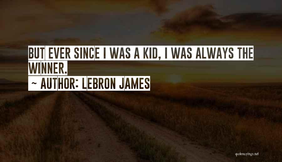 LeBron James Quotes: But Ever Since I Was A Kid, I Was Always The Winner.