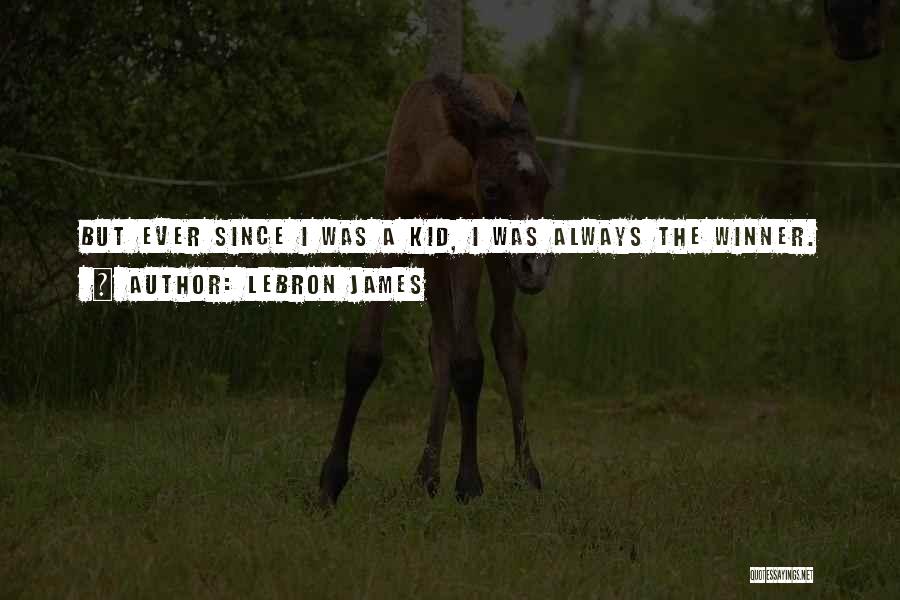 LeBron James Quotes: But Ever Since I Was A Kid, I Was Always The Winner.