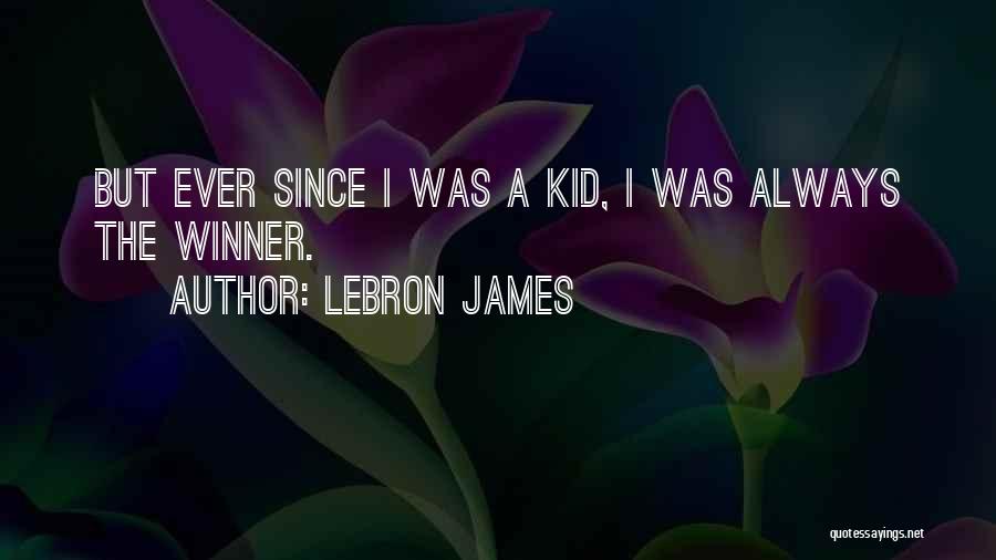 LeBron James Quotes: But Ever Since I Was A Kid, I Was Always The Winner.
