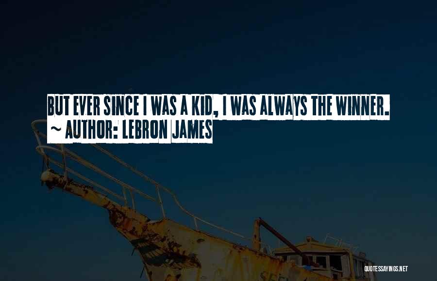 LeBron James Quotes: But Ever Since I Was A Kid, I Was Always The Winner.