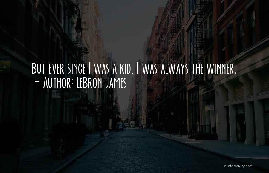 LeBron James Quotes: But Ever Since I Was A Kid, I Was Always The Winner.
