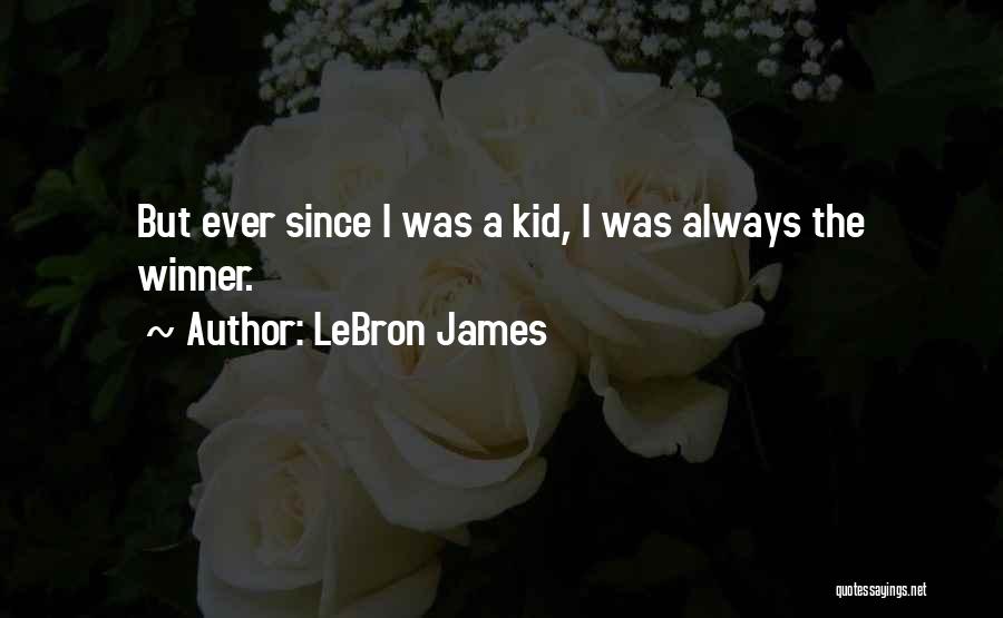 LeBron James Quotes: But Ever Since I Was A Kid, I Was Always The Winner.