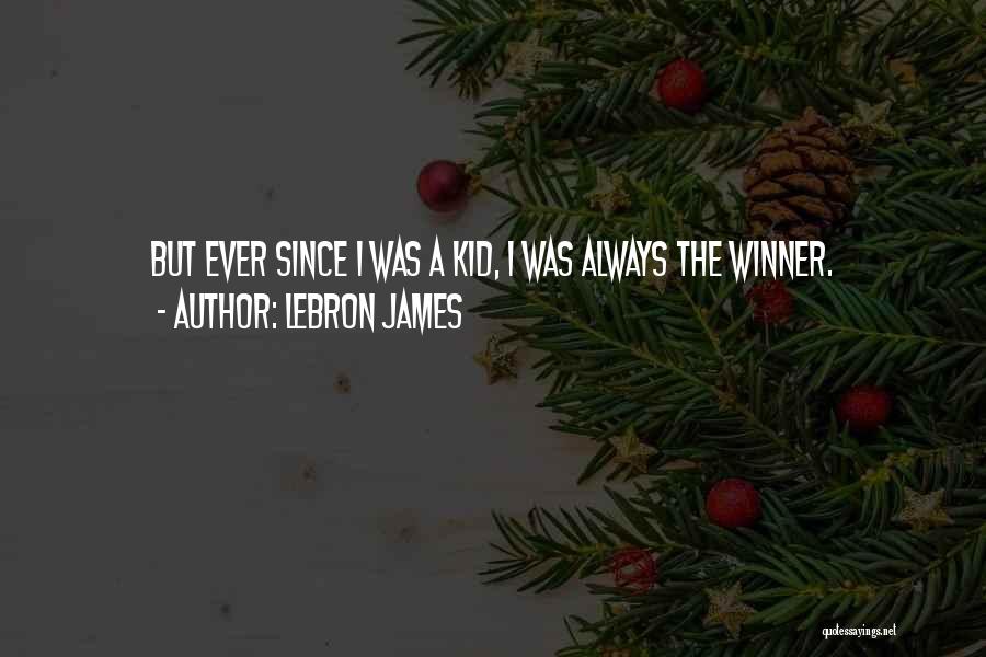 LeBron James Quotes: But Ever Since I Was A Kid, I Was Always The Winner.