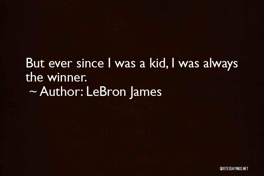 LeBron James Quotes: But Ever Since I Was A Kid, I Was Always The Winner.