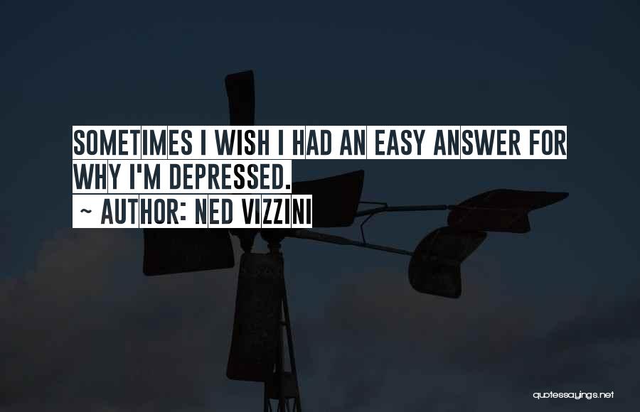 Ned Vizzini Quotes: Sometimes I Wish I Had An Easy Answer For Why I'm Depressed.