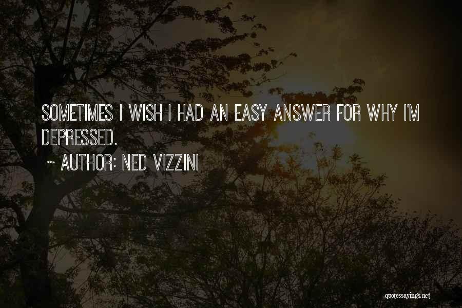 Ned Vizzini Quotes: Sometimes I Wish I Had An Easy Answer For Why I'm Depressed.