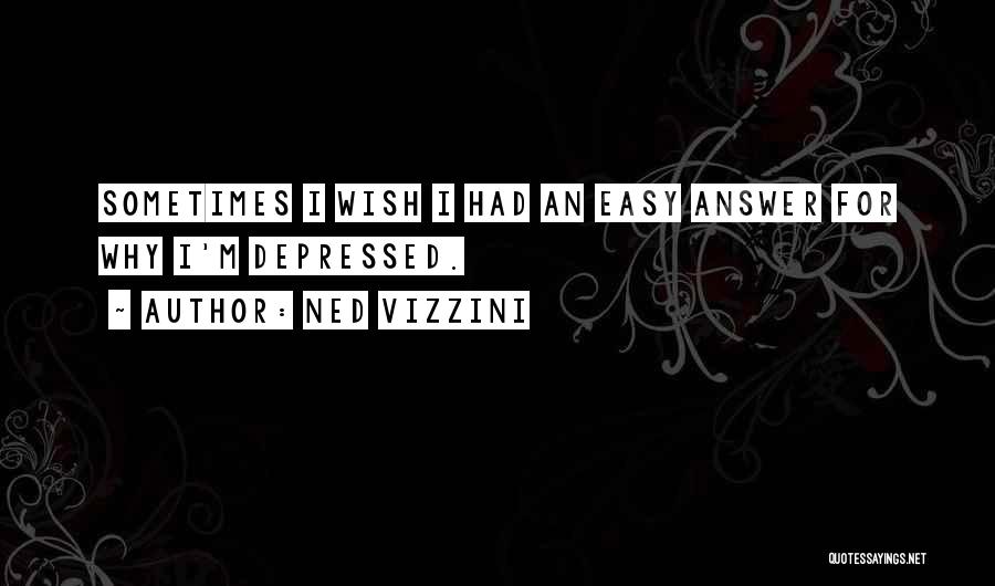Ned Vizzini Quotes: Sometimes I Wish I Had An Easy Answer For Why I'm Depressed.