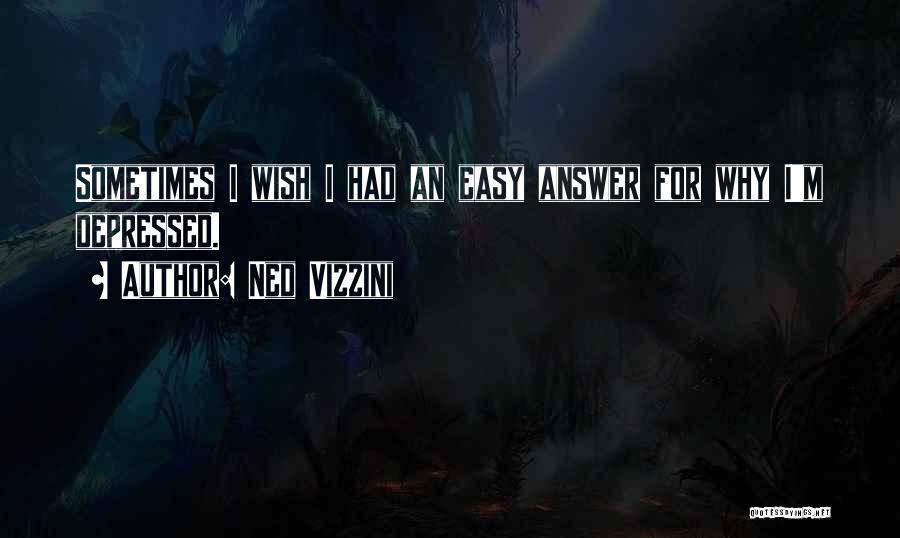 Ned Vizzini Quotes: Sometimes I Wish I Had An Easy Answer For Why I'm Depressed.