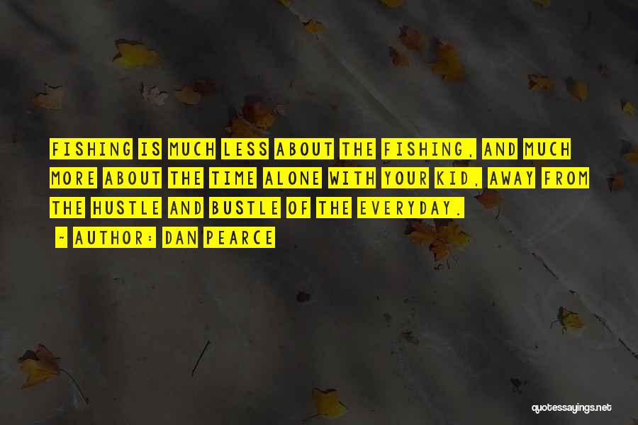 Dan Pearce Quotes: Fishing Is Much Less About The Fishing, And Much More About The Time Alone With Your Kid, Away From The