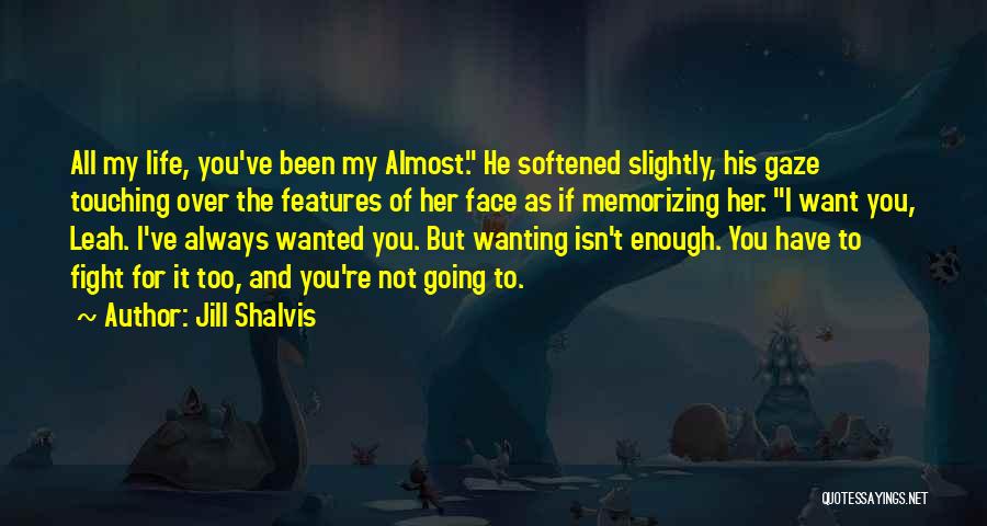 Jill Shalvis Quotes: All My Life, You've Been My Almost. He Softened Slightly, His Gaze Touching Over The Features Of Her Face As