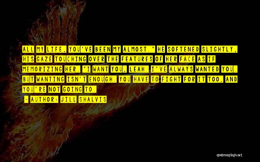 Jill Shalvis Quotes: All My Life, You've Been My Almost. He Softened Slightly, His Gaze Touching Over The Features Of Her Face As
