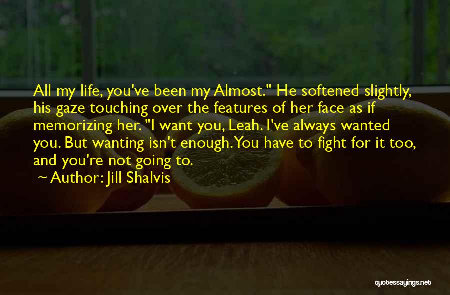 Jill Shalvis Quotes: All My Life, You've Been My Almost. He Softened Slightly, His Gaze Touching Over The Features Of Her Face As