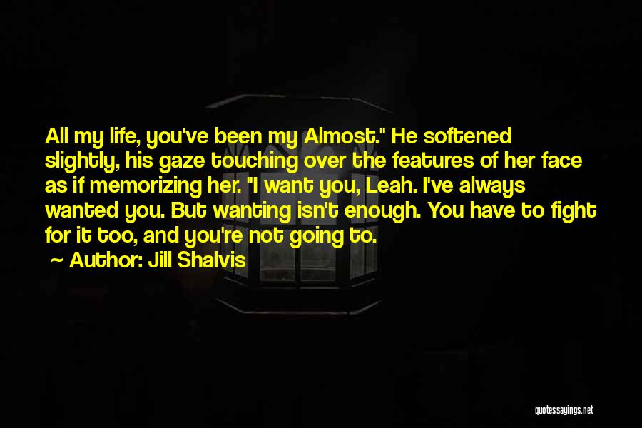 Jill Shalvis Quotes: All My Life, You've Been My Almost. He Softened Slightly, His Gaze Touching Over The Features Of Her Face As