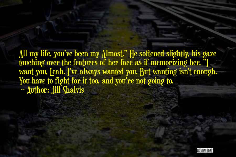 Jill Shalvis Quotes: All My Life, You've Been My Almost. He Softened Slightly, His Gaze Touching Over The Features Of Her Face As