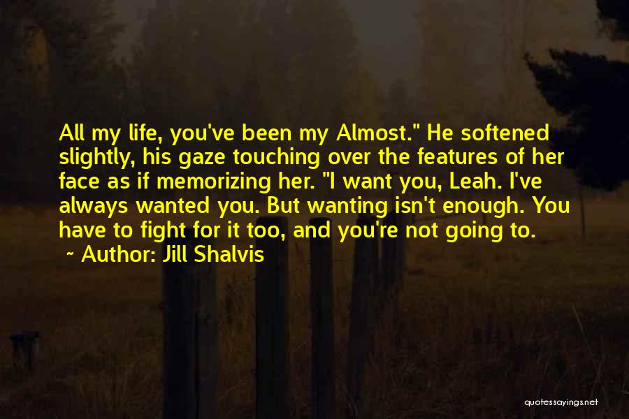 Jill Shalvis Quotes: All My Life, You've Been My Almost. He Softened Slightly, His Gaze Touching Over The Features Of Her Face As