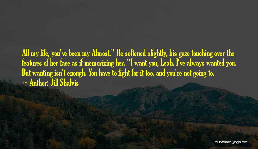 Jill Shalvis Quotes: All My Life, You've Been My Almost. He Softened Slightly, His Gaze Touching Over The Features Of Her Face As