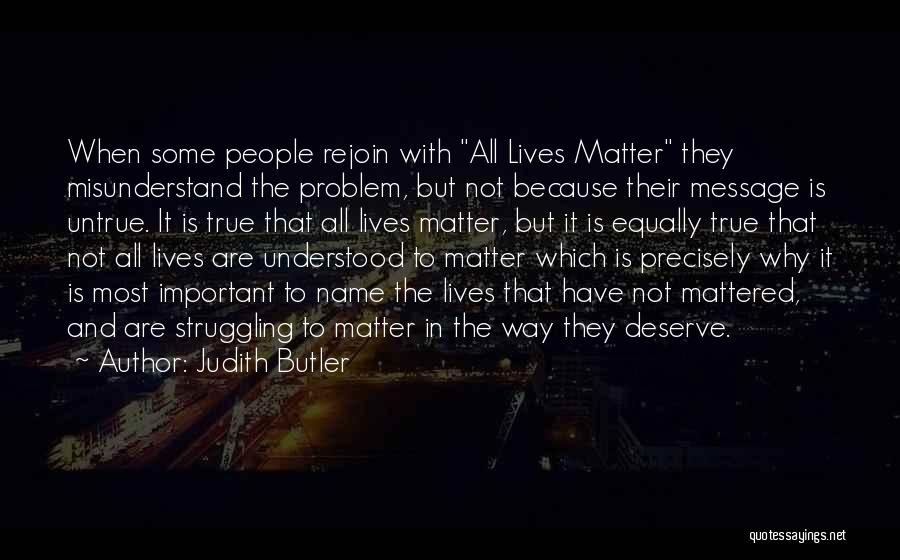 Judith Butler Quotes: When Some People Rejoin With All Lives Matter They Misunderstand The Problem, But Not Because Their Message Is Untrue. It