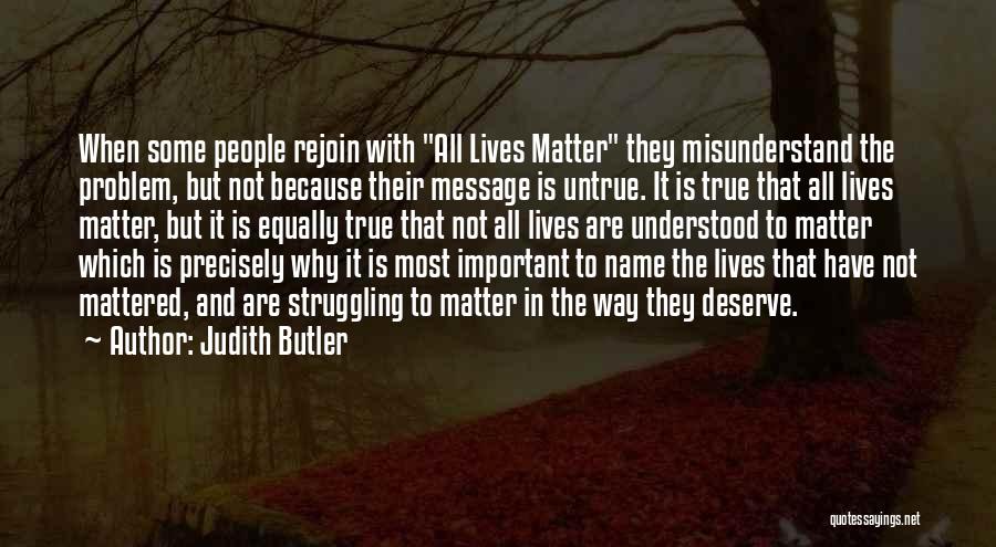 Judith Butler Quotes: When Some People Rejoin With All Lives Matter They Misunderstand The Problem, But Not Because Their Message Is Untrue. It
