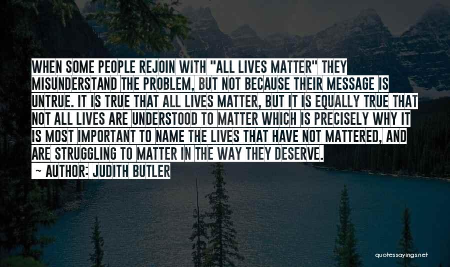 Judith Butler Quotes: When Some People Rejoin With All Lives Matter They Misunderstand The Problem, But Not Because Their Message Is Untrue. It