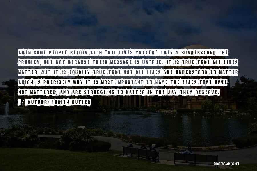 Judith Butler Quotes: When Some People Rejoin With All Lives Matter They Misunderstand The Problem, But Not Because Their Message Is Untrue. It