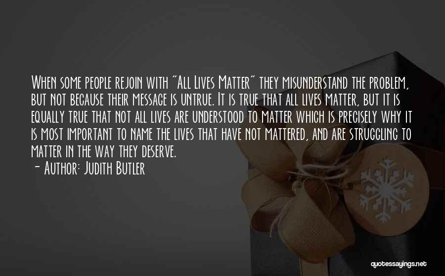 Judith Butler Quotes: When Some People Rejoin With All Lives Matter They Misunderstand The Problem, But Not Because Their Message Is Untrue. It