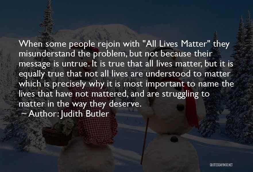 Judith Butler Quotes: When Some People Rejoin With All Lives Matter They Misunderstand The Problem, But Not Because Their Message Is Untrue. It