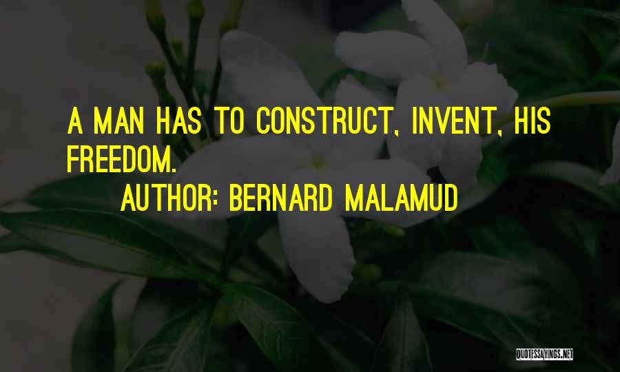 Bernard Malamud Quotes: A Man Has To Construct, Invent, His Freedom.