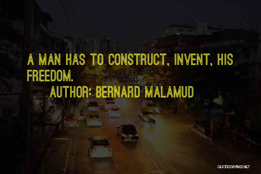 Bernard Malamud Quotes: A Man Has To Construct, Invent, His Freedom.