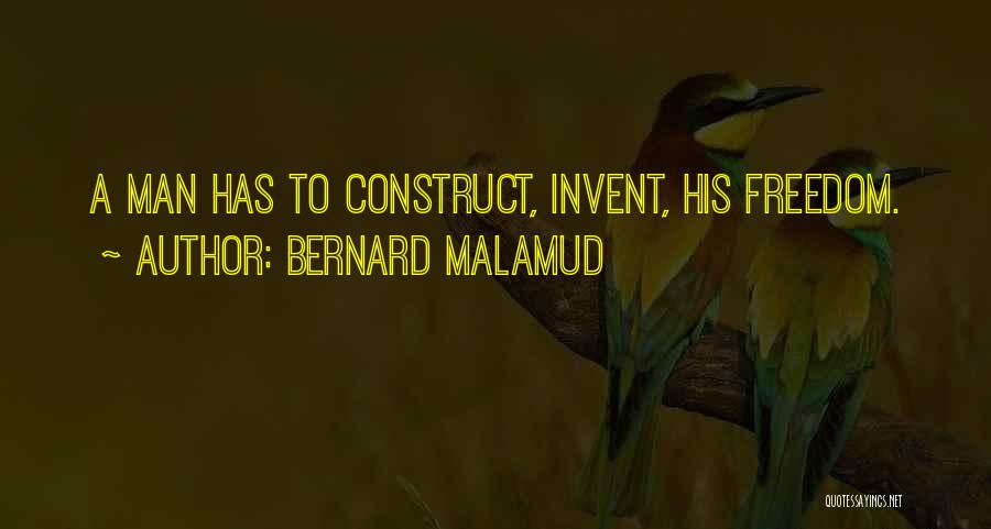 Bernard Malamud Quotes: A Man Has To Construct, Invent, His Freedom.