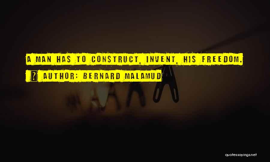 Bernard Malamud Quotes: A Man Has To Construct, Invent, His Freedom.