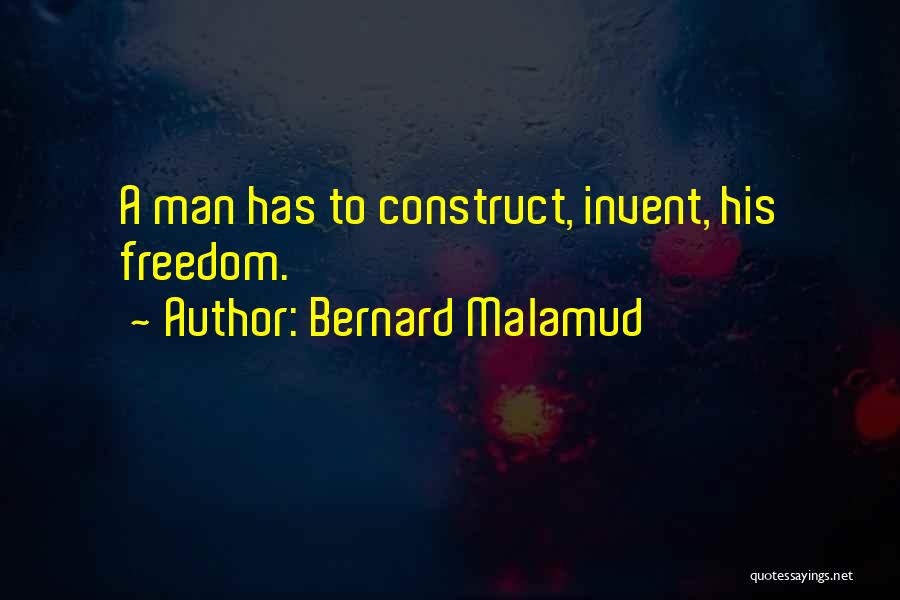 Bernard Malamud Quotes: A Man Has To Construct, Invent, His Freedom.