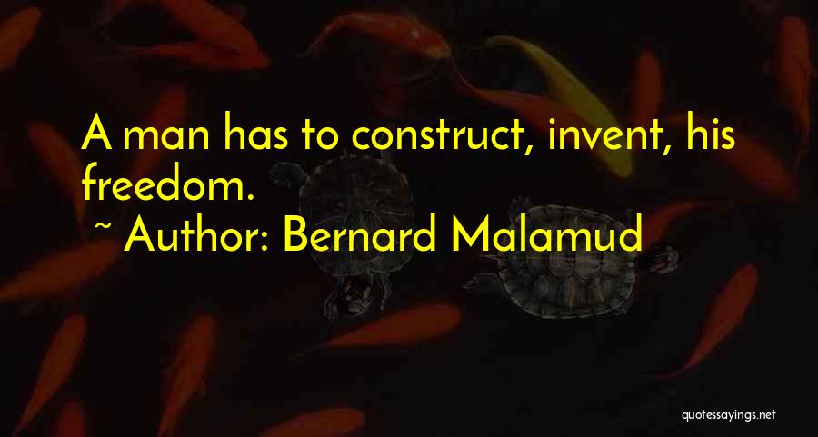 Bernard Malamud Quotes: A Man Has To Construct, Invent, His Freedom.
