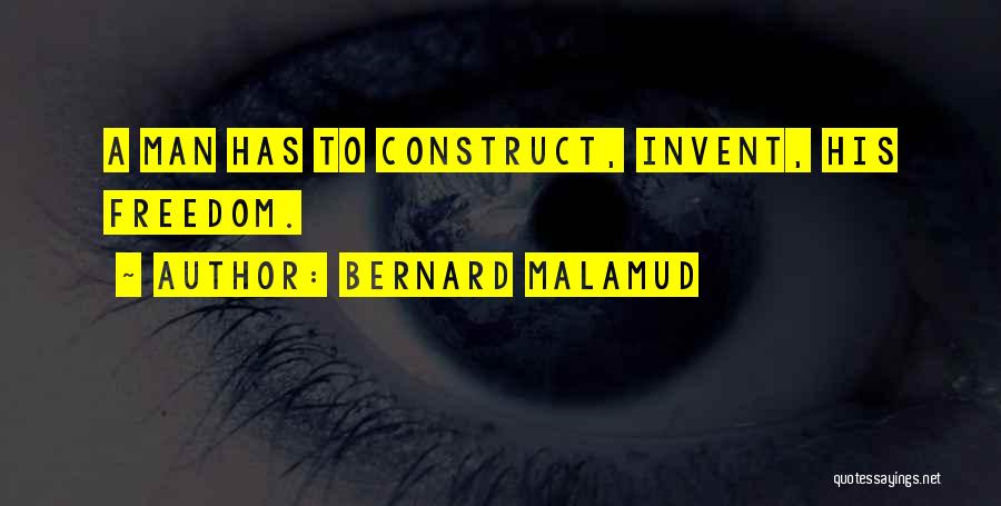 Bernard Malamud Quotes: A Man Has To Construct, Invent, His Freedom.