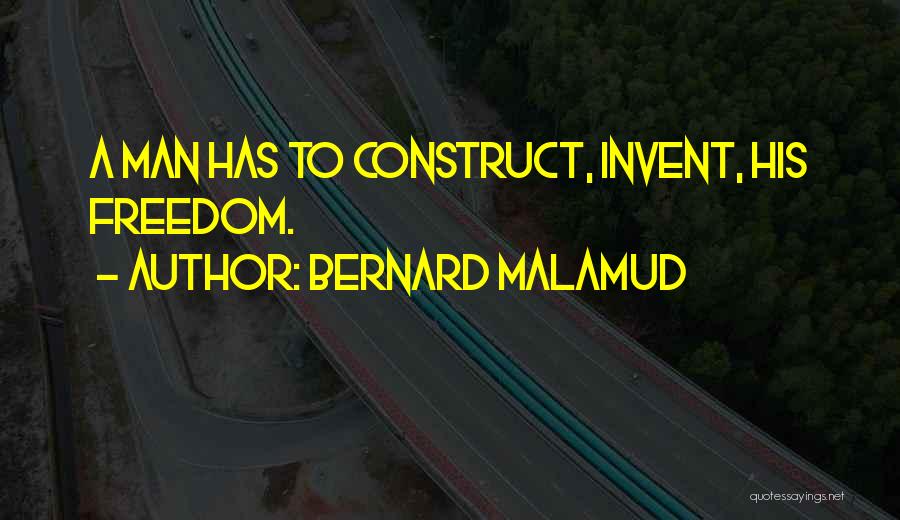 Bernard Malamud Quotes: A Man Has To Construct, Invent, His Freedom.