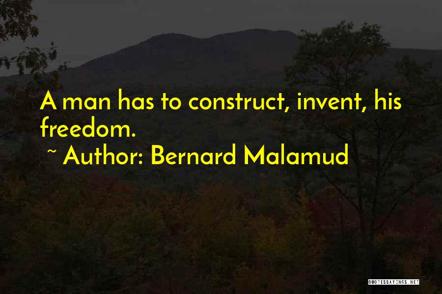 Bernard Malamud Quotes: A Man Has To Construct, Invent, His Freedom.
