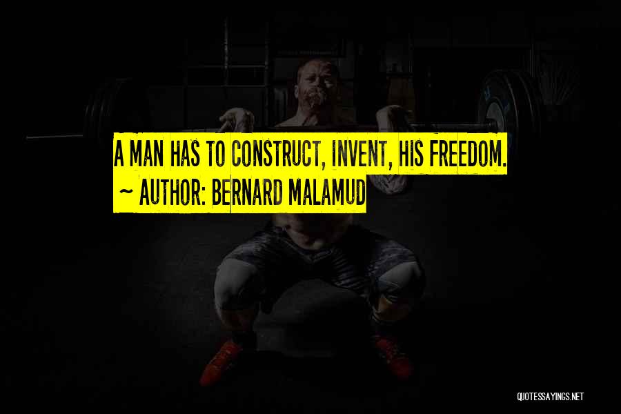 Bernard Malamud Quotes: A Man Has To Construct, Invent, His Freedom.