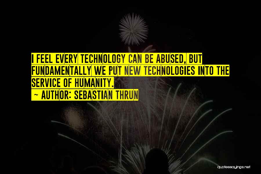 Sebastian Thrun Quotes: I Feel Every Technology Can Be Abused, But Fundamentally We Put New Technologies Into The Service Of Humanity.