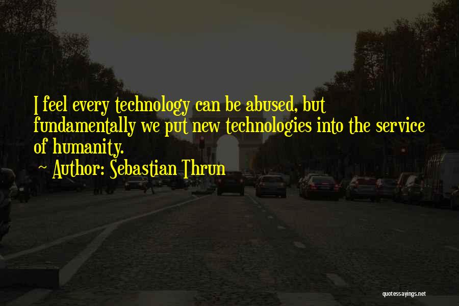 Sebastian Thrun Quotes: I Feel Every Technology Can Be Abused, But Fundamentally We Put New Technologies Into The Service Of Humanity.