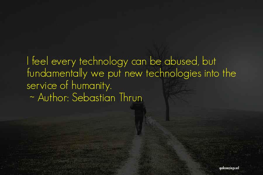 Sebastian Thrun Quotes: I Feel Every Technology Can Be Abused, But Fundamentally We Put New Technologies Into The Service Of Humanity.