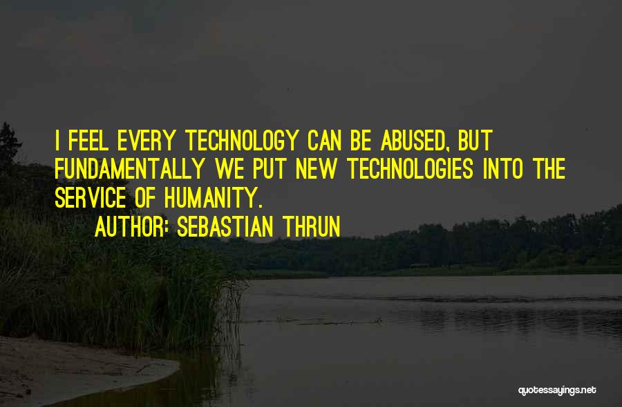 Sebastian Thrun Quotes: I Feel Every Technology Can Be Abused, But Fundamentally We Put New Technologies Into The Service Of Humanity.