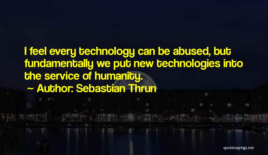 Sebastian Thrun Quotes: I Feel Every Technology Can Be Abused, But Fundamentally We Put New Technologies Into The Service Of Humanity.